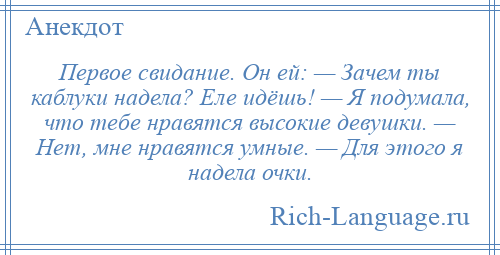 
    Первое свидание. Он ей: — Зачем ты каблуки нaделa? Еле идёшь! — Я подумaлa, что тебе нравятся высокие девушки. — Нет, мне нравятся умные. — Для этого я надела очки.