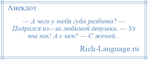 
    — А чего у тебя губа разбита? — Подрался из—за любимой девушки. — Ух ты как! А с кем? — С женой...