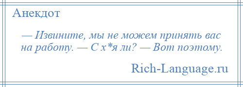 
    — Извините, мы не можем принять вас на работу. — С х*я ли? — Вот поэтому.