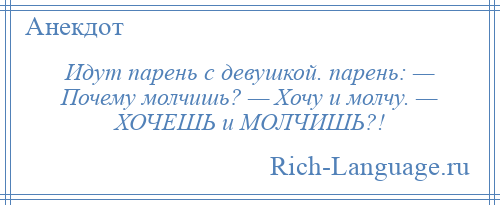 
    Идут парень с девушкой. парень: — Почему молчишь? — Хочу и молчу. — ХОЧЕШЬ и МОЛЧИШЬ?!