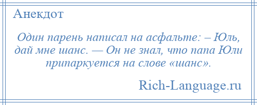 
    Один парень написал на асфальте: – Юль, дай мне шанс. — Он не знал, что папа Юли припаркуется на слове «шанс».