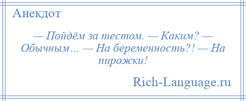 
    — Пойдём за тестом. — Каким? — Обычным… — На беременность?! — На пирожки!