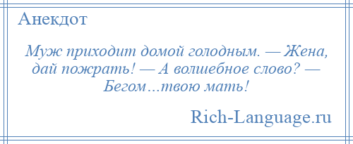 
    Муж приходит домой голодным. — Жена, дай пожрать! — А волшебное слово? — Бегом…твою мать!
