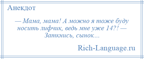 
    — Мама, мама! А можно я тоже буду носить лифчик, ведь мне уже 14?! — Заткнись, сынок…