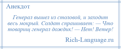 
    Генерал вышел из столовой, и заходит весь мокрый. Солдат спрашивает: — Что товарищ генерал дождик! — Нет! Ветер!