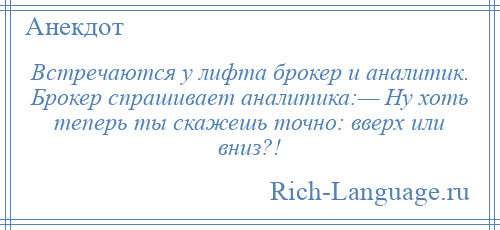 
    Встречаются у лифта брокер и аналитик. Брокер спрашивает аналитика:— Ну хоть теперь ты скажешь точно: вверх или вниз?!