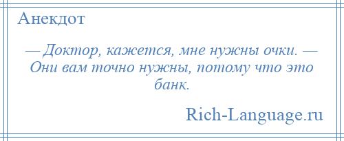 
    — Доктор, кажется, мне нужны очки. — Они вам точно нужны, потому что это банк.