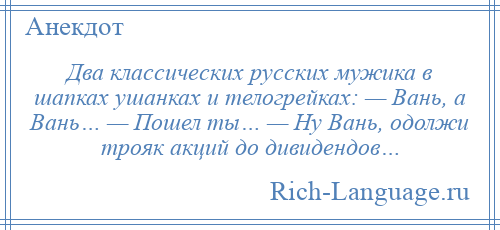 
    Два классических русских мужика в шапках ушанках и телогрейках: — Вань, а Вань… — Пошел ты… — Ну Вань, одолжи трояк акций до дивидендов…