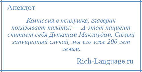 
    Комиссия в психушке, главврач показывает палаты: — А этот пациент считает себя Дунканом Маклаудом. Самый запущенный случай, мы его уже 200 лет лечим.