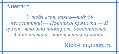 
    У тебя есть какие—нибудь недостатки?— Излишняя прямота.— Я думаю, что это наоборот, достоинство.— А мне плевать, что ты там думаешь.