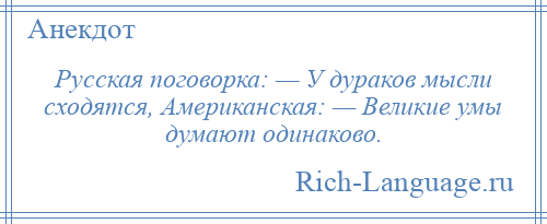 
    Русская поговорка: — У дураков мысли сходятся, Американская: — Великие умы думают одинаково.