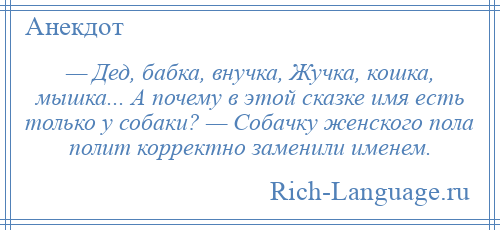 
    — Дед, бабка, внучка, Жучка, кошка, мышка... А почему в этой сказке имя есть только у собаки? — Собачку женского пола полит корректно заменили именем.