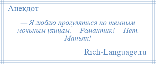 
    — Я люблю прогуляться по темным мочьным улицам.— Романтик!— Нет. Маньяк!