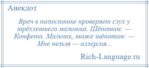 
    Врач в поликлинике проверяет слух у трёхлетнего мальчика. Шёпотом: — Конфета. Мальчик, тоже шёпотом: — Мне нельзя — аллергия...