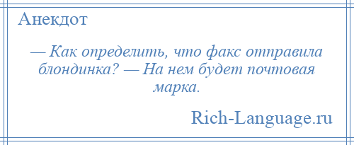 
    — Как определить, что факс отправила блондинка? — На нем будет почтовая марка.