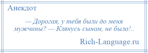 
    — Дорогая, у тебя были до меня мужчины? — Клянусь сыном, не было!..