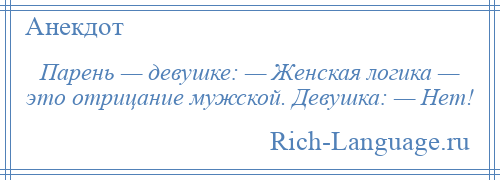 
    Парень — девушке: — Женская логика — это отрицание мужской. Девушка: — Нет!