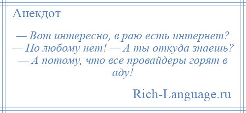 
    — Вот интересно, в раю есть интернет? — По любому нет! — А ты откуда знаешь? — А потому, что все провайдеры горят в аду!