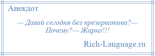 
    — Давай сегодня без презерватива?— Почему?— Жарко!!!