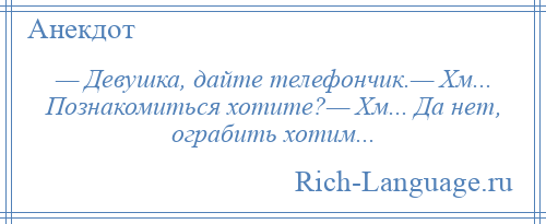
    — Девушка, дайте телефончик.— Хм... Познакомиться хотите?— Хм... Да нет, ограбить хотим...