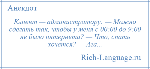 
    Клиент — администратору: — Можно сделать так, чтобы у меня с 00:00 до 9:00 не было интернета? — Что, спать хочется? — Ага...