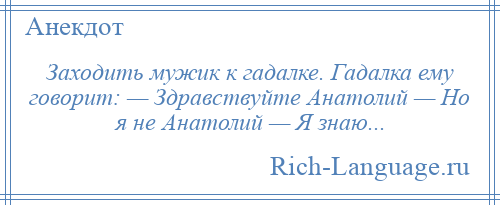 
    Заходить мужик к гадалке. Гадалка ему говорит: — Здравствуйте Анатолий — Но я не Анатолий — Я знаю...
