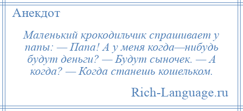 
    Маленький крокодильчик спрашивает у папы: — Папа! А у меня когда—нибудь будут деньги? — Будут сыночек. — А когда? — Когда станешь кошельком.