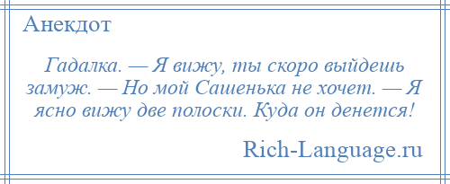 
    Гадалка. — Я вижу, ты скоро выйдешь замуж. — Но мой Сашенька не хочет. — Я ясно вижу две полоски. Куда он денется!