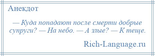 
    — Куда попадают после смерти добрые супруги? — На небо. — А злые? — К теще.