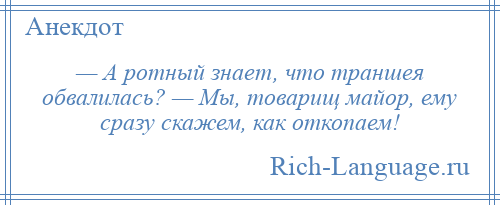 
    — А ротный знает, что траншея обвалилась? — Мы, товарищ майор, ему сразу скажем, как откопаем!