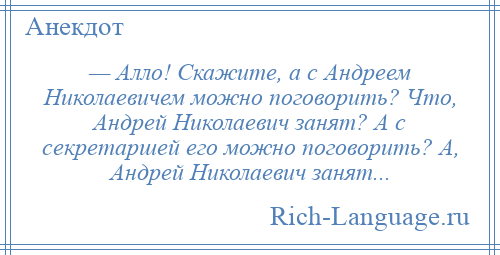 
    — Алло! Скажите, а с Андреем Николаевичем можно поговорить? Что, Андрей Николаевич занят? А с секретаршей его можно поговорить? А, Андрей Николаевич занят...