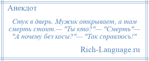 
    Стук в дверь. Мужик открывает, а там смерть стоит.— Ты кто? — Смерть — А почему без косы? — Так справлюсь! 