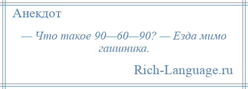 
    — Что такое 90—60—90? — Езда мимо гаишника.