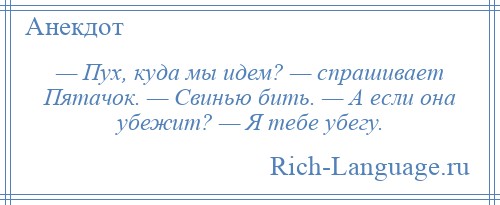 
    — Пух, куда мы идем? — спрашивает Пятачок. — Свинью бить. — А если она убежит? — Я тебе убегу.