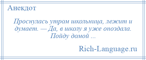 
    Проснулась утром школьница, лежит и думает. — Да, в школу я yже опоздала. Пойду домой ...