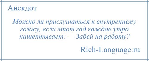 
    Можно ли прислушаться к внутреннему голосу, если этот гад каждое утро нашептывает: — Забей на работу?