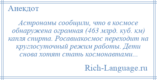 
    Астрономы сообщили, что в космосе обнаружена огромная (463 млрд. куб. км) капля спирта. Росавиакосмос переходит на круглосуточный режим работы. Дети снова хотят стать космонавтами...