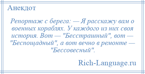 
    Репортаж с берега: — Я расскажу вам о военных кораблях. У каждого из них своя история. Вот — Бесстрашный , вот — Беспощадный , а вот вечно в ремонте — Бессовесный .