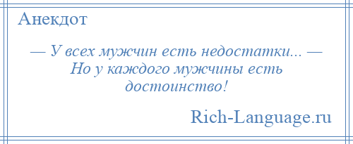 
    — У всех мужчин есть недостатки... — Но у каждого мужчины есть достоинство!