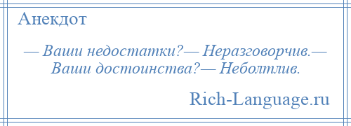 
    — Ваши недостатки?— Неразговорчив.— Ваши достоинства?— Неболтлив.