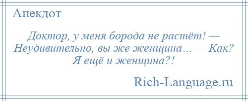 
    Доктор, у меня борода не растёт! — Неудивительно, вы же женщина… — Как? Я ещё и женщина?!