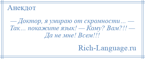 
    — Доктор, я умираю от скромности… — Так… покажите язык! — Кому? Вам?!! — Да не мне! Всем!!!