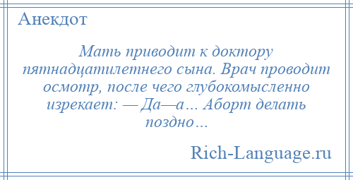 
    Мать приводит к доктору пятнадцатилетнего сына. Врач проводит осмотр, после чего глубокомысленно изрекает: — Да—а… Аборт делать поздно…