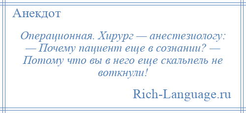 
    Операционная. Хирург — анестезиологу: — Почему пациент еще в сознании? — Потому что вы в него еще скальпель не воткнули!