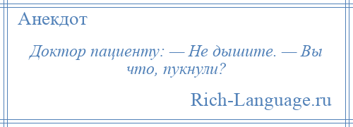 
    Доктор пациенту: — Не дышите. — Вы что, пукнули?