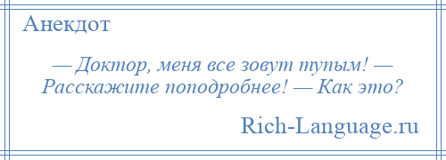 
    — Доктор, меня все зовут тупым! — Расскажите поподробнее! — Как это?