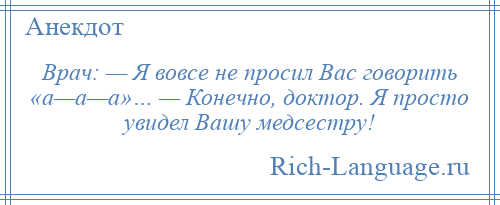 
    Врач: — Я вовсе не просил Вас говорить «а—а—а»… — Конечно, доктор. Я просто увидел Вашу медсестру!