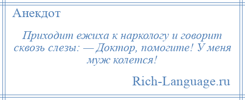 
    Приходит ежиха к наркологу и говорит сквозь слезы: — Доктор, помогите! У меня муж колется!