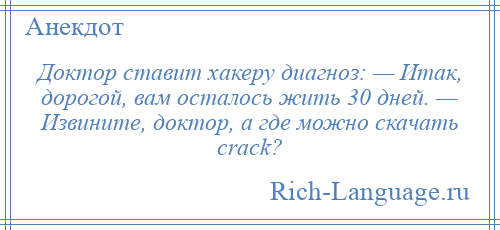 
    Доктор ставит хакеру диагноз: — Итак, дорогой, вам осталось жить 30 дней. — Извините, доктор, а где можно скачать crack?