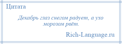 
    Декабрь глаз снегом радует, а ухо морозом рвёт.
